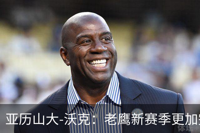 亚历山大-沃克：老鹰新赛季更加完整 球员之间的信任非常重要