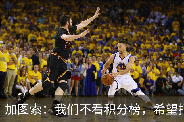 加图索：我们不看积分榜，希望打击尽量晚些到来