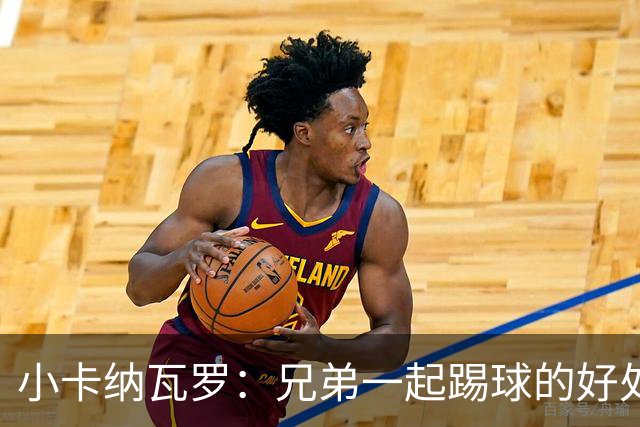 小卡纳瓦罗：兄弟一起踢球的好处？至少他不会因传球失误就骂你妈