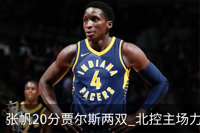 张帆20分贾尔斯两双 北控主场力克新疆2两胜