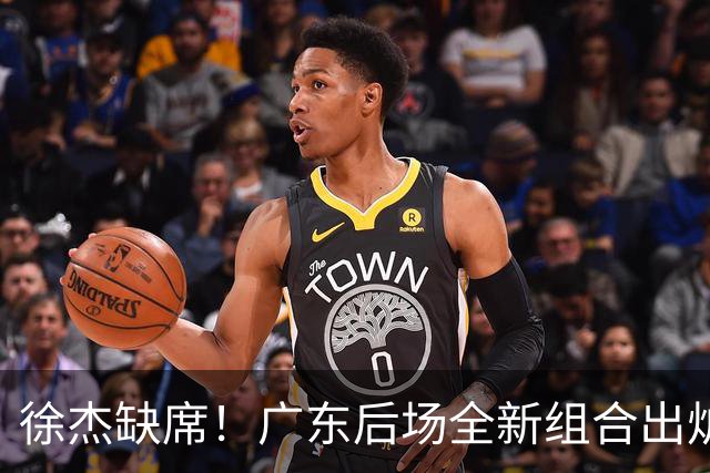 徐杰缺席！广东后场全新组合出炉，胡明轩7助攻，5功臣带来2连胜