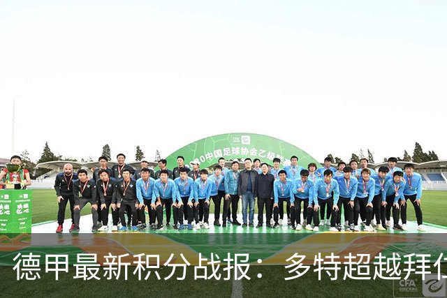 德甲最新积分战报：多特超越拜仁登顶，帕德博恩爆冷绝杀，莱比锡制造惨案