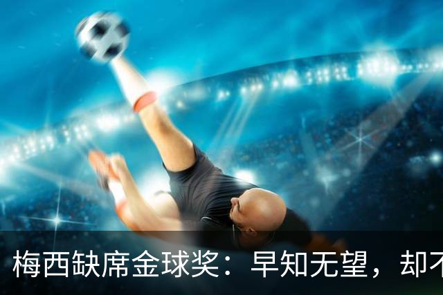 梅西缺席金球奖：早知无望，却不知排第五？