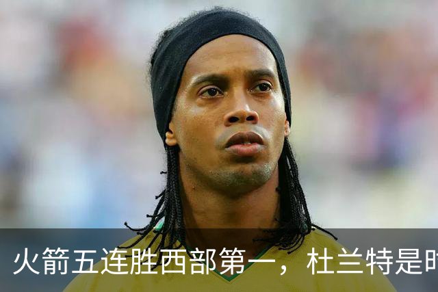 火箭五连胜西部第一，杜兰特是时候改写格林定律了
