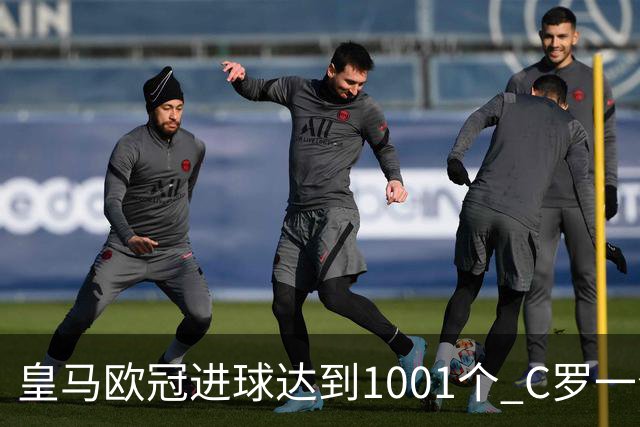 皇马欧冠进球达到1001个 C罗一个人贡献超过10%