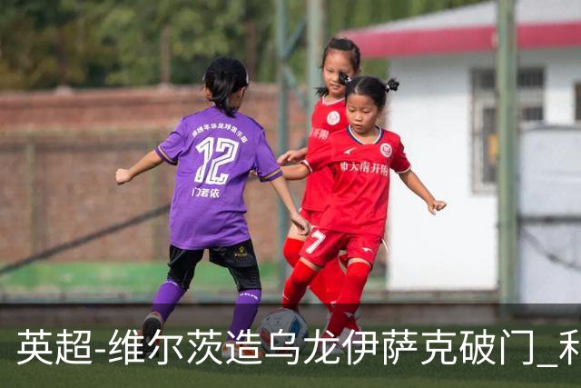 英超-维尔茨造乌龙伊萨克破门 利物浦2-0布莱顿4连胜
