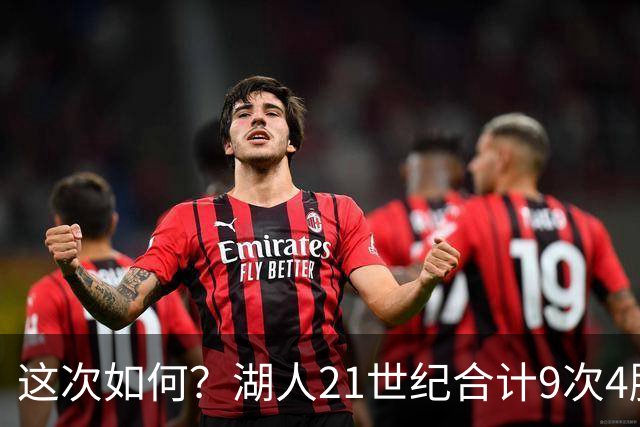 这次如何？湖人21世纪合计9次4胜1负或更好开局 前8次有5次夺冠