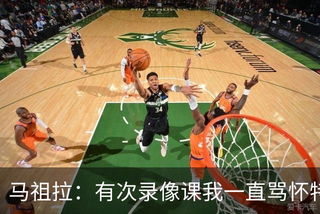 马祖拉：有次录像课我一直骂怀特 他不停抖腿我还以为他想要揍我