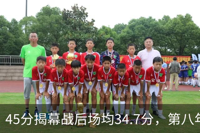 45分揭幕战后场均34.7分，第八年老兵打出来了